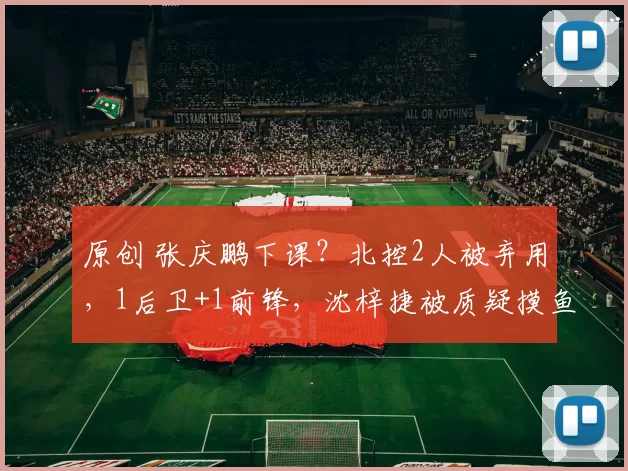 原创 张庆鹏下课?北控2人被弃用,1后卫+1前锋,沈梓捷被质疑摸鱼