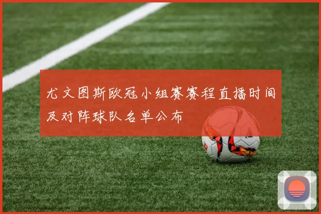 尤文图斯欧冠小组赛赛程直播时间及对阵球队名单公布