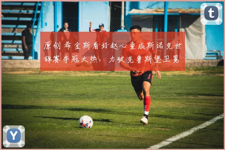 原创 希金斯看好赵心童成斯诺克世锦赛夺冠大热,力破克鲁斯堡卫冕诅咒